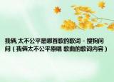 我倆,太不公平是哪首歌的歌詞 - 搜狗問問（我倆太不公平原唱 歌曲的歌詞內(nèi)容）