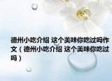 德州小吃介紹 這個(gè)美味你吃過嗎作文（德州小吃介紹 這個(gè)美味你吃過嗎）