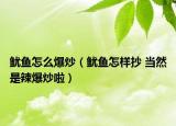 魷魚怎么爆炒（魷魚怎樣抄 當(dāng)然是辣爆炒啦）