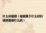 什么叫錳鋼（錳鋼屬于什么材料 錳鋼是做什么的）