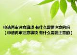 申請再審注意事項 有什么需要注意的嗎（申請再審注意事項 有什么需要注意的）