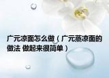 廣元涼面怎么做（廣元蒸涼面的做法 做起來很簡(jiǎn)單）