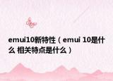 emui10新特性（emui 10是什么 相關(guān)特點是什么）