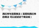 西紅柿與豆腐做法（豆腐和西紅柿的做法 可以試試這個做法哦）