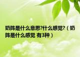 奶陣是什么意思?什么感覺?（奶陣是什么感覺 有3種）