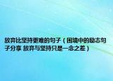 放棄比堅持更難的句子（困境中的勵志句子分享 放棄與堅持只是一念之差）