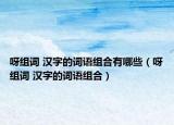 呀組詞 漢字的詞語(yǔ)組合有哪些（呀組詞 漢字的詞語(yǔ)組合）