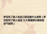 夢(mèng)見死了的人給自己說(shuō)話是什么意思（夢(mèng)見給死了的人說(shuō)話 幾大情境預(yù)示著你的運(yùn)氣如何）