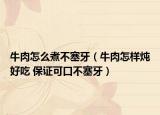 牛肉怎么煮不塞牙（牛肉怎樣燉好吃 保證可口不塞牙）