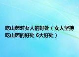 吃山藥對女人的好處（女人堅持吃山藥的好處 6大好處）