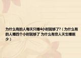 為什么有的人每天只睡4小時(shí)就夠了?（為什么有的人睡四個(gè)小時(shí)就夠了 為什么有些人天生睡眠少）