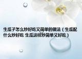 生瓜子怎么炒好吃又簡(jiǎn)單的做法（生瓜配什么炒好吃 生瓜這樣炒簡(jiǎn)單又好吃）