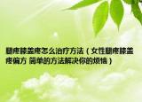 腿疼膝蓋疼怎么治療方法（女性腿疼膝蓋疼偏方 簡單的方法解決你的煩惱）