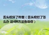 舌頭咬壞了咋整（舌頭咬爛了怎么辦 這4種方法告訴你）