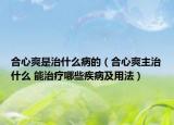 合心爽是治什么病的（合心爽主治什么 能治療哪些疾病及用法）