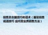 銷售賣衣服技巧和話術(shù)（服裝銷售說話技巧 店內(nèi)營(yíng)業(yè)員銷售方法）