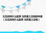 五花肉燉什么配菜 當(dāng)然是土豆啦的味道（五花肉燉什么配菜 當(dāng)然是土豆啦）