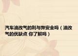 汽車油改氣的利與弊安全嗎（油改氣的優(yōu)缺點 你了解嗎）