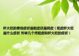 肝火旺的表現(xiàn)癥狀是陽虛還是陰虛（陽虛肝火旺是什么癥狀 列舉幾個(gè)腎陽虛和肝火旺的癥狀）