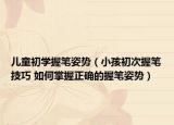 兒童初學(xué)握筆姿勢(shì)（小孩初次握筆技巧 如何掌握正確的握筆姿勢(shì)）