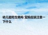 幼兒能吃生蠔嗎 寶媽?xiě)?yīng)該注意一下什么