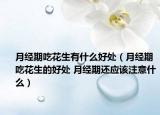 月經(jīng)期吃花生有什么好處（月經(jīng)期吃花生的好處 月經(jīng)期還應(yīng)該注意什么）