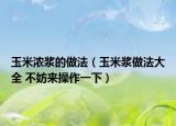 玉米濃漿的做法（玉米漿做法大全 不妨來操作一下）