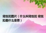 背絲扣圖片（什么叫背絲扣 背絲扣是什么意思）