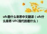 ufc是什么意思中文翻譯（ufc什么意思 UFC指代的是什么）