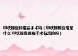 甲狀腺囊腫瘤要手術(shù)嗎（甲狀腺腺囊瘤是什么 甲狀腺囊腺瘤手術(shù)有風(fēng)險嗎）