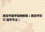路亞竿拋竿視頻教程（路亞竿技巧 拋竿手法）