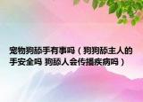 寵物狗舔手有事嗎（狗狗舔主人的手安全嗎 狗舔人會(huì)傳播疾病嗎）