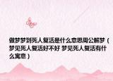 做夢夢到死人復(fù)活是什么意思周公解夢（夢見死人復(fù)活好不好 夢見死人復(fù)活有什么寓意）