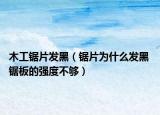 木工鋸片發(fā)黑（鋸片為什么發(fā)黑 鋸板的強(qiáng)度不夠）