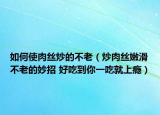 如何使肉絲炒的不老（炒肉絲嫩滑不老的妙招 好吃到你一吃就上癮）