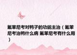 氟苯尼考對鴨子的功能主治（氟苯尼考治鴨什么病 氟苯尼考有什么用）