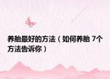 養(yǎng)胎最好的方法（如何養(yǎng)胎 7個(gè)方法告訴你）
