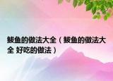 鲅魚的做法大全（鲅魚的做法大全 好吃的做法）