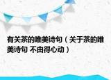 有關(guān)茶的唯美詩(shī)句（關(guān)于茶的唯美詩(shī)句 不由得心動(dòng)）