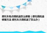 摩托車有點(diǎn)燒機(jī)油怎么修復(fù)（摩托燒機(jī)油修復(fù)方法 摩托車太燒機(jī)油了怎么辦）
