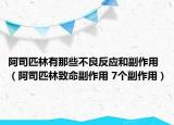 阿司匹林有那些不良反應(yīng)和副作用（阿司匹林致命副作用 7個副作用）