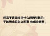 經(jīng)常干咳無(wú)痰是什么原因引起的（干咳無(wú)痰是怎么回事 有哪些因素）