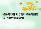 紅薯葉炒什么（觀炒紅薯葉的做法 下面給大家介紹）