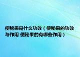 便秘果是什么功效（便秘果的功效與作用 便秘果的有哪些作用）