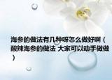 海參的做法有幾種呀怎么做好?。ㄋ崂焙⒌淖龇?大家可以動手做做）