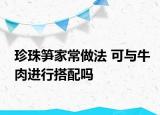 珍珠筍家常做法 可與牛肉進(jìn)行搭配嗎