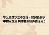 怎么測試水含不含鉛（如何檢測水中的鉛含量 具體的實驗步驟流程）