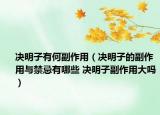 決明子有何副作用（決明子的副作用與禁忌有哪些 決明子副作用大嗎）