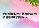 挽留感情的語句（挽留感情的句子 哪句打動了你的心）
