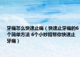 牙痛怎么快速止痛（快速止牙痛的6個簡單方法 6個小妙招幫你快速止牙痛）
